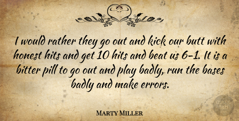 Marty Miller Quote About Badly, Bases, Beat, Bitter, Hits: I Would Rather They Go...