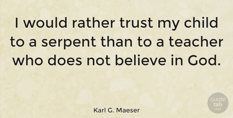 Karl G. Maeser Quote About Teacher, Children, Believe: I Would Rather Trust My...