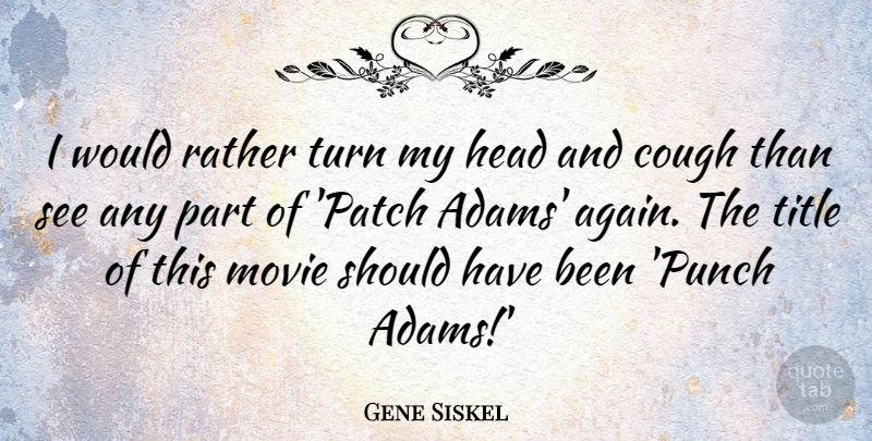 Gene Siskel Quote About Cough, Head, Rather, Title, Turn: I Would Rather Turn My...