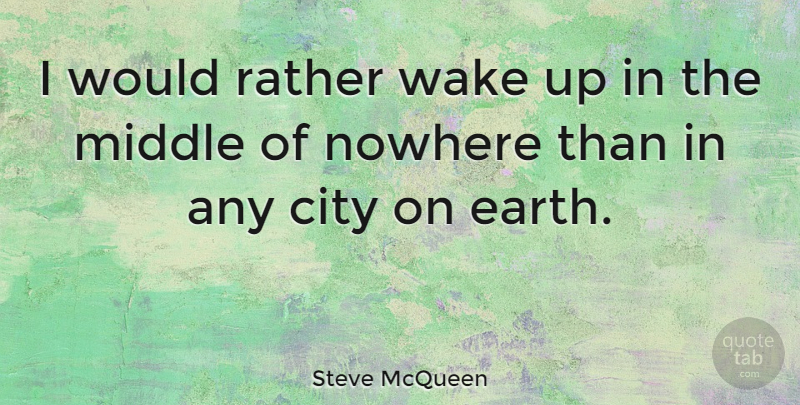 Steve McQueen Quote About Earth, Nowhere, Rather, Wake: I Would Rather Wake Up...