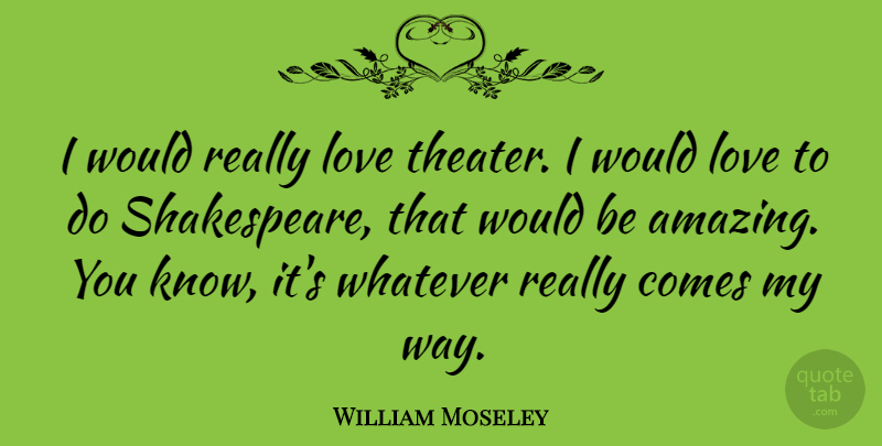 William Moseley Quote About Way, Would Be, Theater: I Would Really Love Theater...