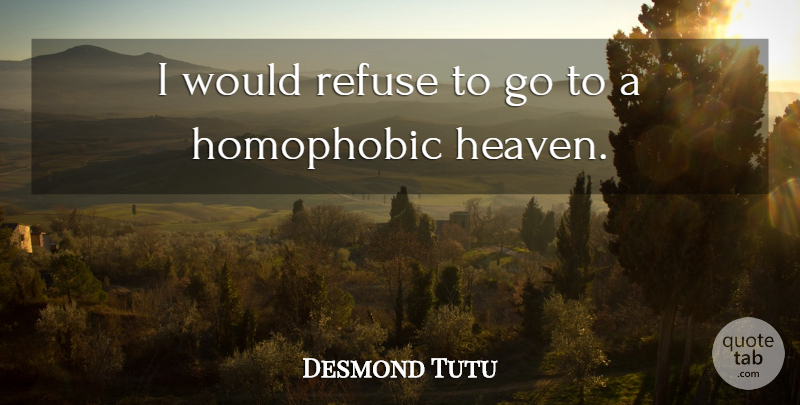 Desmond Tutu Quote About Heaven, Homophobic, Refuse: I Would Refuse To Go...