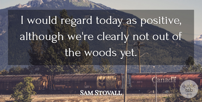 Sam Stovall Quote About Although, Clearly, Regard, Today, Woods: I Would Regard Today As...