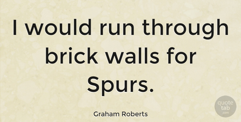Graham Roberts Quote About Running, Wall, Bricks: I Would Run Through Brick...