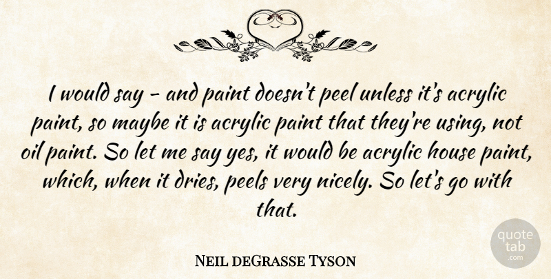 Neil deGrasse Tyson Quote About Oil, House, Would Be: I Would Say And Paint...