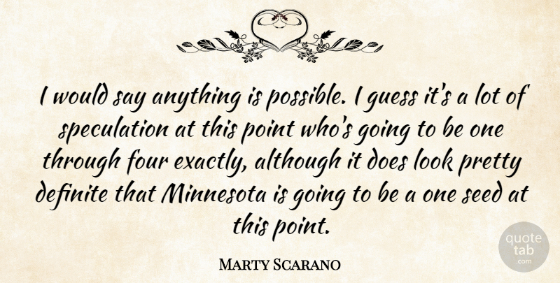Marty Scarano Quote About Although, Definite, Four, Guess, Minnesota: I Would Say Anything Is...