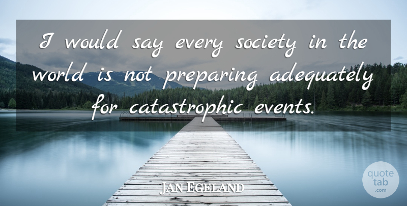Jan Egeland Quote About Adequately, Preparing, Society: I Would Say Every Society...