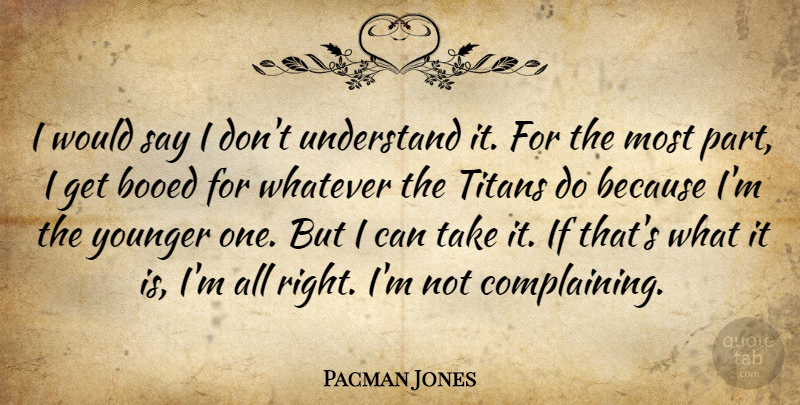 Pacman Jones Quote About Titans, Understand, Whatever, Younger: I Would Say I Dont...