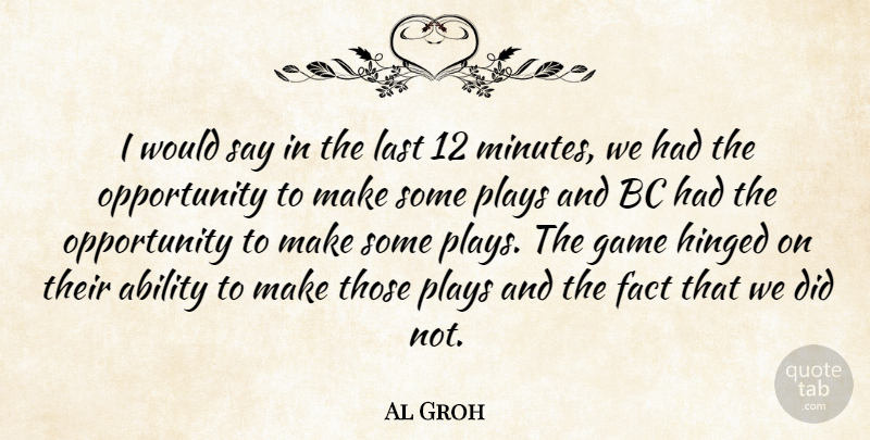 Al Groh Quote About Ability, Fact, Game, Last, Opportunity: I Would Say In The...
