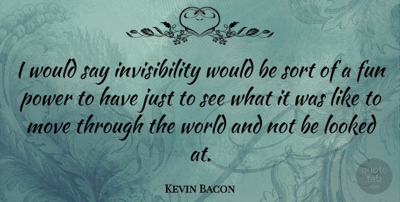 Kevin Bacon Quote About Fun, Moving, World: I Would Say Invisibility Would...
