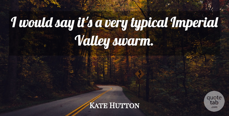 Kate Hutton Quote About Imperial, Typical, Valley: I Would Say Its A...