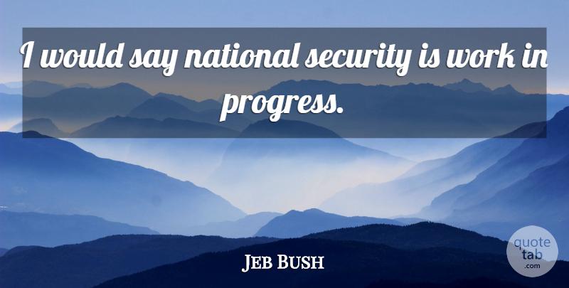 Jeb Bush Quote About Progress, National Security, Work In Progress: I Would Say National Security...