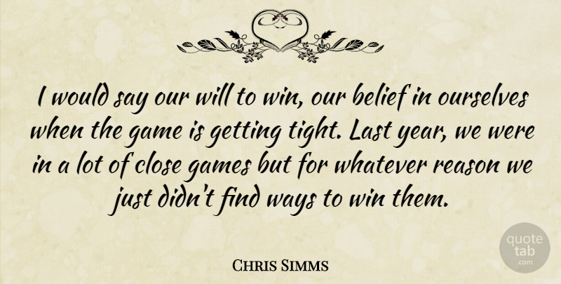 Chris Simms Quote About Belief, Close, Game, Games, Last: I Would Say Our Will...