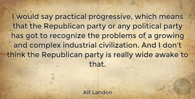 Alf Landon Quote About Awake, Complex, Growing, Industrial, Means: I Would Say Practical Progressive...
