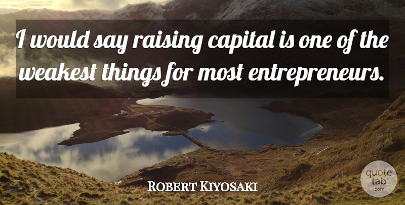 Robert Kiyosaki Quote About Entrepreneur: I Would Say Raising Capital...