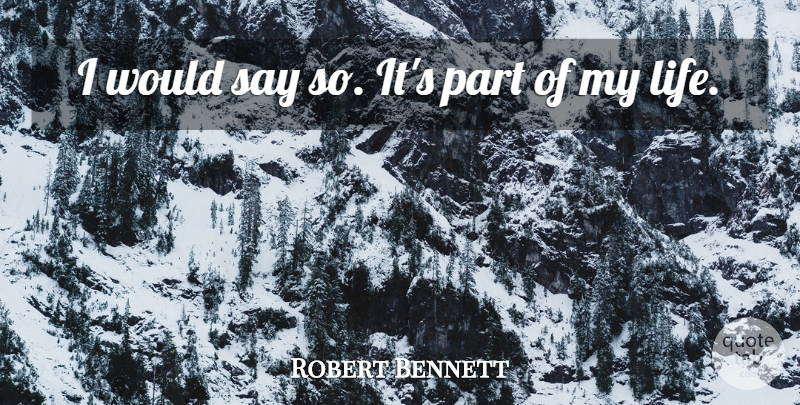 Robert Bennett Quote About Life: I Would Say So Its...