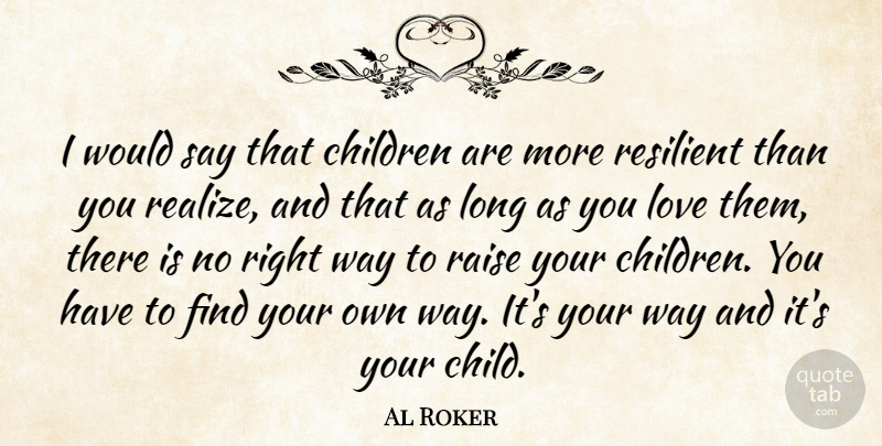 Al Roker Quote About Children, Love, Raise: I Would Say That Children...