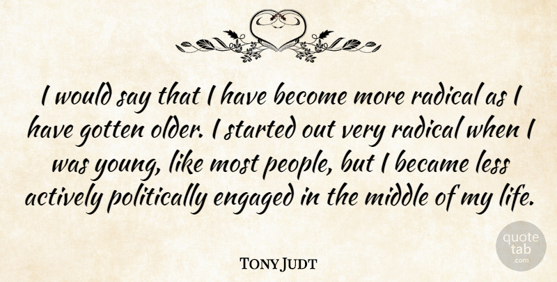 Tony Judt Quote About Actively, Became, Engaged, Gotten, Less: I Would Say That I...