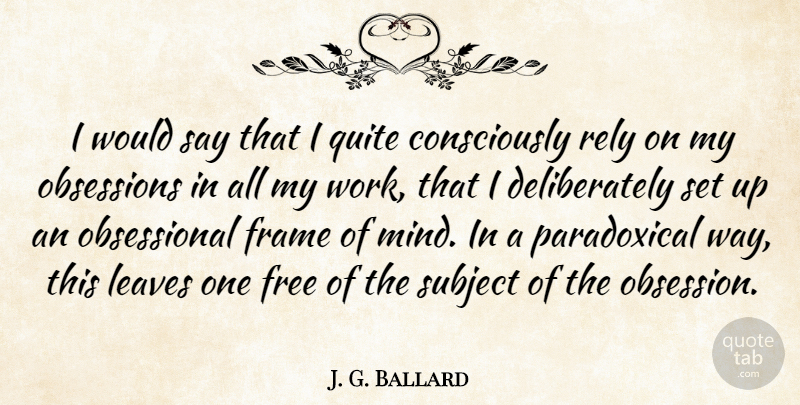 J. G. Ballard Quote About Frame, Free, Leaves, Obsessions, Quite: I Would Say That I...