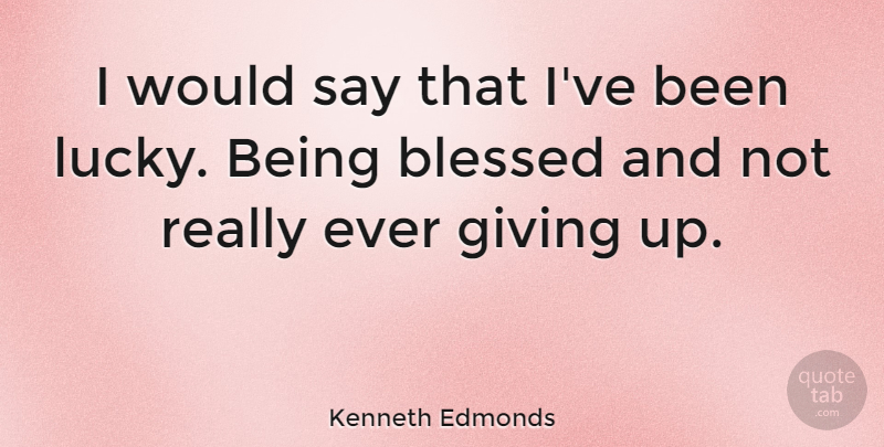 Kenneth Edmonds Quote About Blessed, Giving: I Would Say That Ive...