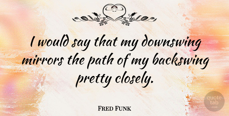 Fred Funk Quote About Mirrors, Path: I Would Say That My...