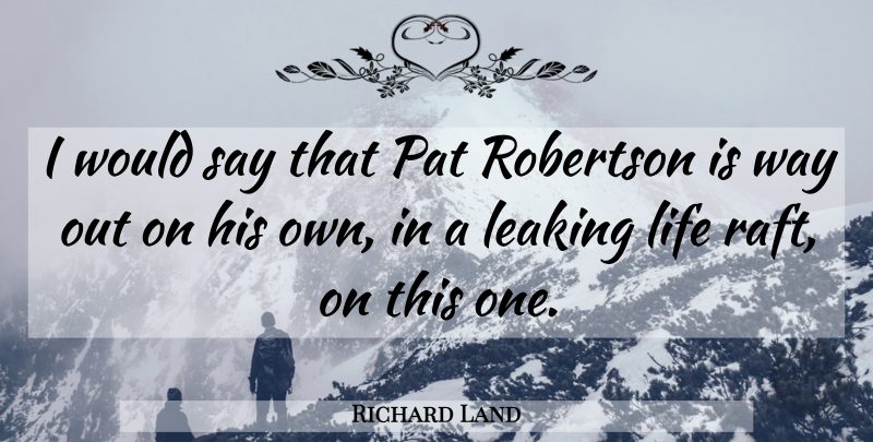 Richard Land Quote About Leaking, Life, Pat: I Would Say That Pat...