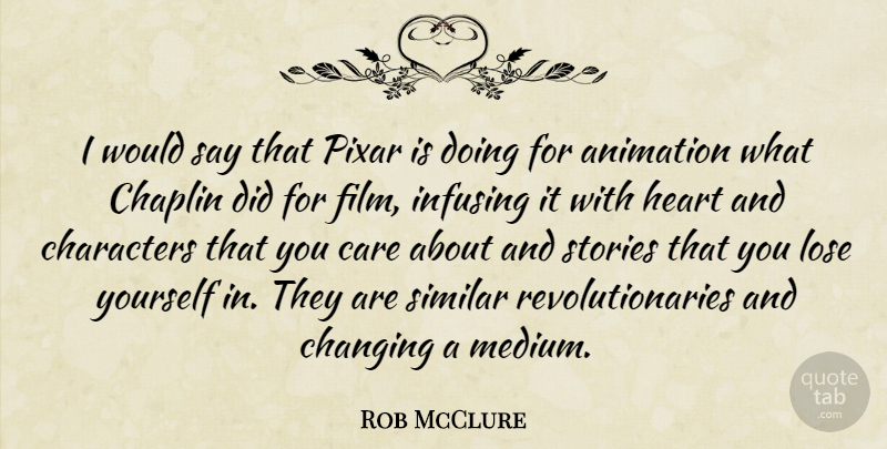 Rob McClure Quote About Changing, Chaplin, Characters, Lose, Pixar: I Would Say That Pixar...