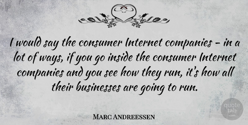 Marc Andreessen Quote About Running, Way, Internet: I Would Say The Consumer...
