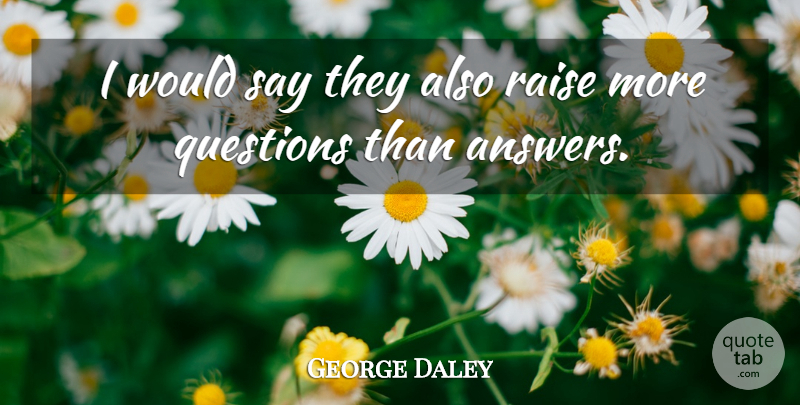 George Daley Quote About Questions, Raise: I Would Say They Also...
