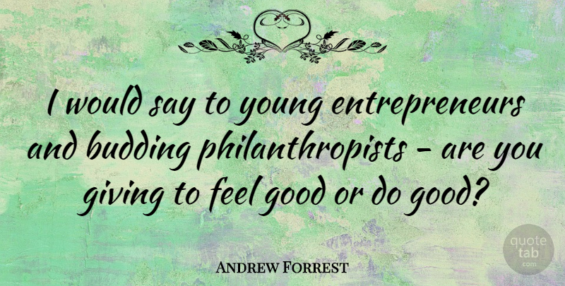 Andrew Forrest Quote About Young Entrepreneurs, Giving, Feel Good: I Would Say To Young...