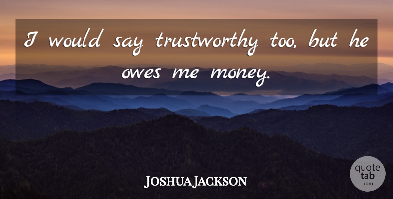 Joshua Jackson Quote About Owes: I Would Say Trustworthy Too...