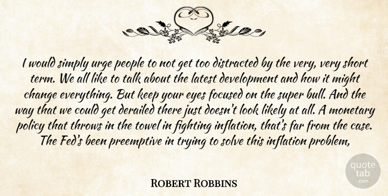 Robert Robbins Quote About Change, Distracted, Eyes, Far, Fighting: I Would Simply Urge People...