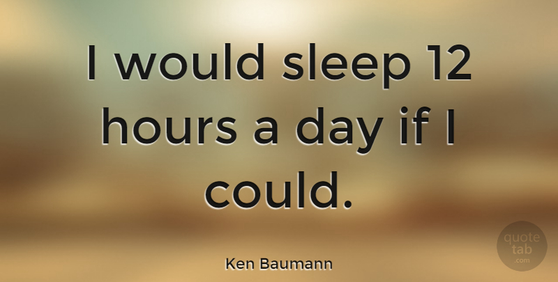 Ken Baumann Quote About Sleep, Hours, Ifs: I Would Sleep 12 Hours...