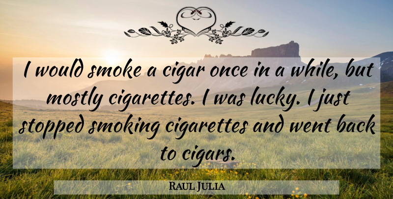 Raul Julia Quote About Cigar, Cigarettes, Mostly, Smoke, Smoking: I Would Smoke A Cigar...