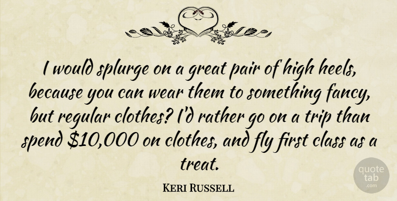 Keri Russell Quote About Class, Clothes, High Heels: I Would Splurge On A...