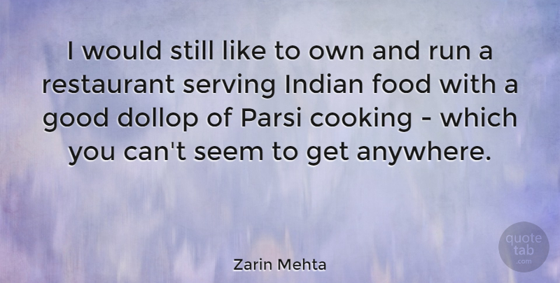 Zarin Mehta Quote About Food, Good, Indian, Restaurant, Run: I Would Still Like To...