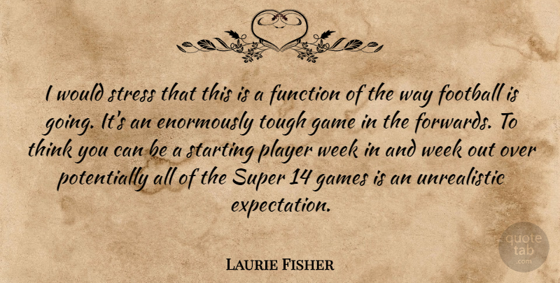 Laurie Fisher Quote About Football, Function, Game, Games, Player: I Would Stress That This...