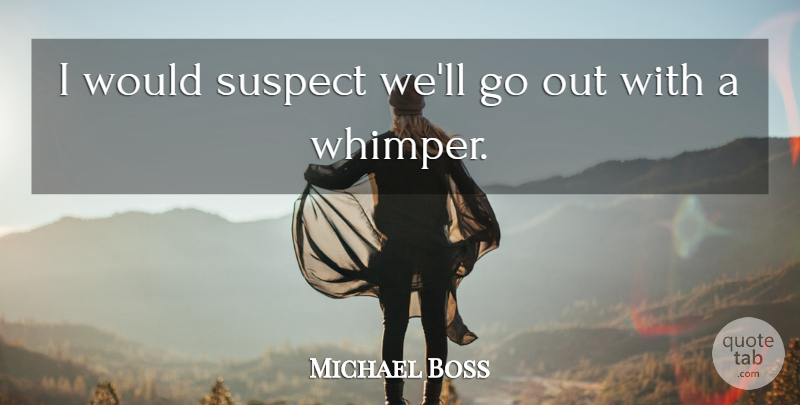 Michael Boss Quote About Suspect: I Would Suspect Well Go...