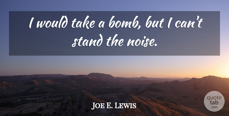 Joe E. Lewis Quote About Bombs, Noise, I Can: I Would Take A Bomb...