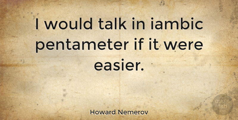 Howard Nemerov Quote About Funny, Life, Writing: I Would Talk In Iambic...