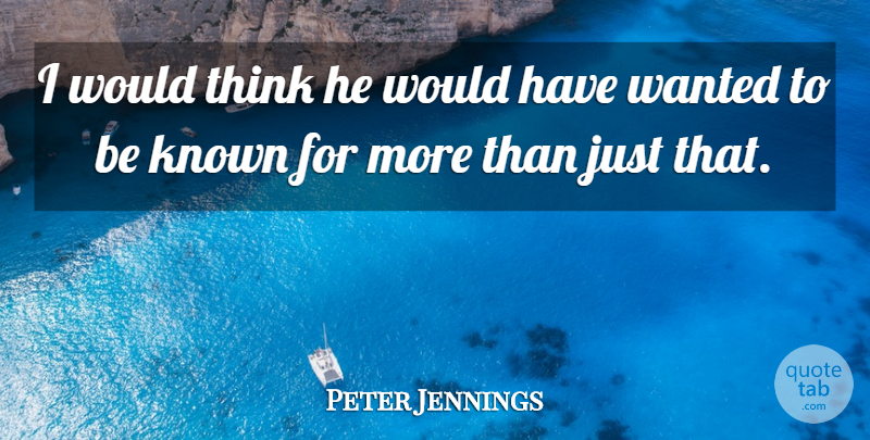 Peter Jennings Quote About Known: I Would Think He Would...