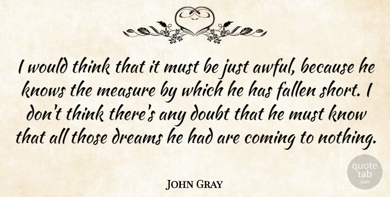 John Gray Quote About Coming, Doubt, Dreams, Fallen, Knows: I Would Think That It...