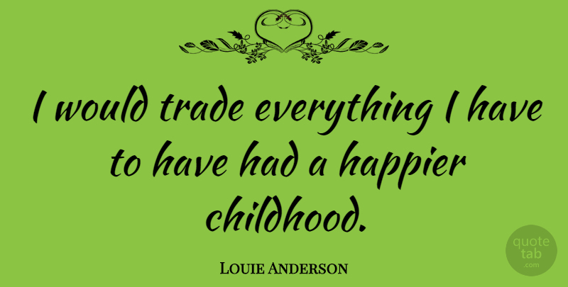 Louie Anderson Quote About undefined: I Would Trade Everything I...