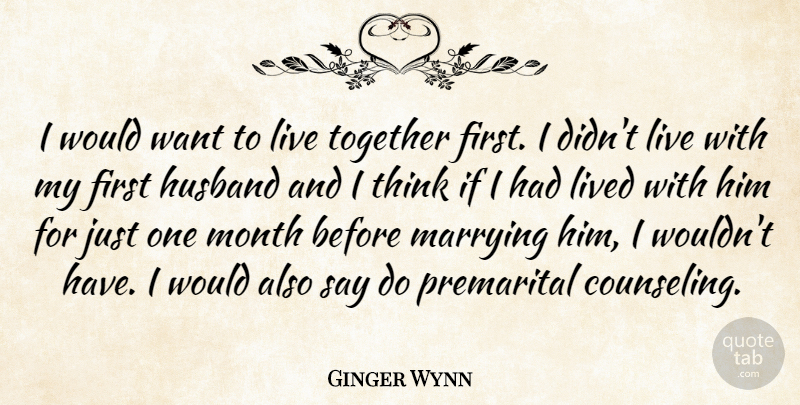 Ginger Wynn Quote About Husband, Lived, Marrying, Month, Together: I Would Want To Live...