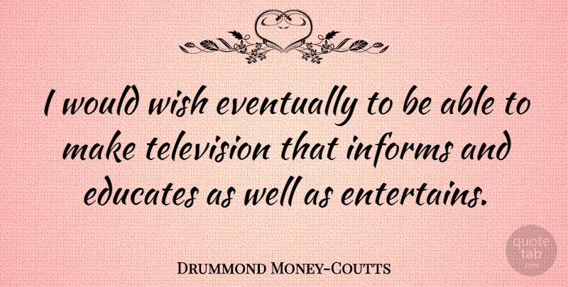 Drummond Money-Coutts Quote About Educates, Informs: I Would Wish Eventually To...