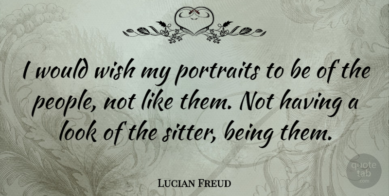 Lucian Freud Quote About People, Wish, Looks: I Would Wish My Portraits...