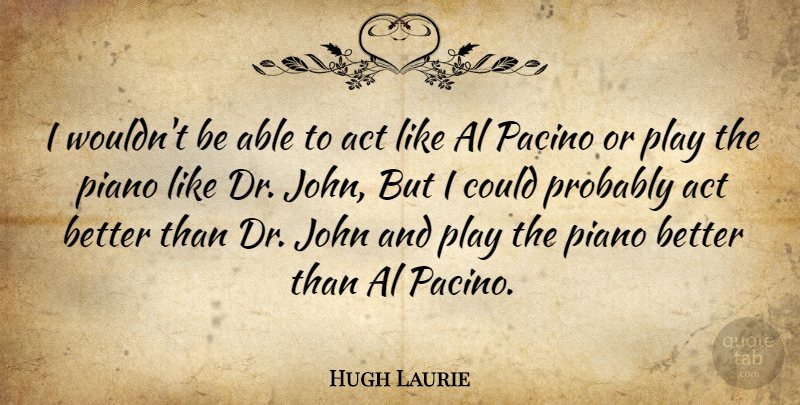 Hugh Laurie Quote About Piano, Play, Able: I Wouldnt Be Able To...