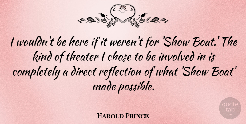 Harold Prince Quote About Chose, Direct, Involved: I Wouldnt Be Here If...
