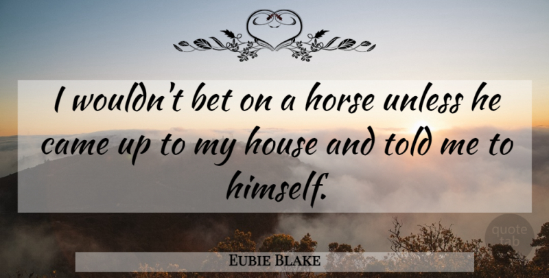 Eubie Blake Quote About Horse, House, Betting: I Wouldnt Bet On A...