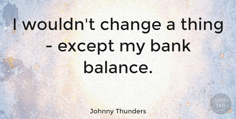 Johnny Thunders Quote About Balance: I Wouldnt Change A Thing...